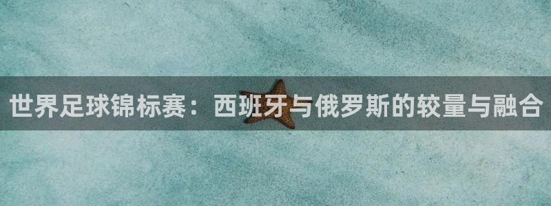 欧洲世预赛赛程表:世界足球锦标赛:西班牙与俄罗斯的较量与融合